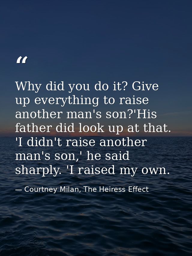 Why did you do it? Give up everything to raise another man's son?'His father did look up at that. 'I didn't raise anothe — Courtney Milan, The Heiress Effect