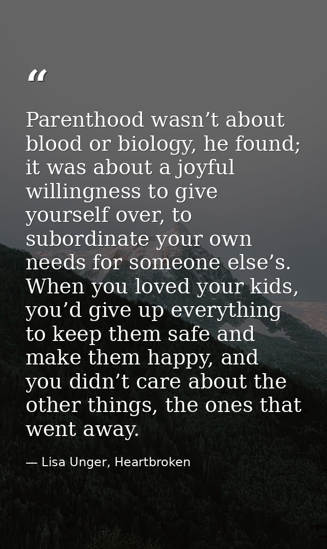 Parenthood wasn’t about blood or biology, he found; it was about a joyful willingness to give yourself over, to subordin — Lisa Unger, Heartbroken