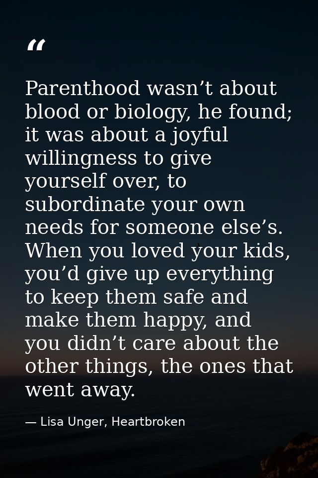 Parenthood wasn’t about blood or biology, he found; it was about a joyful willingness to give yourself over, to subordin — Lisa Unger, Heartbroken