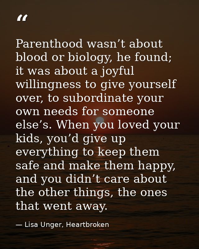 Parenthood wasn’t about blood or biology, he found; it was about a joyful willingness to give yourself over, to subordin — Lisa Unger, Heartbroken