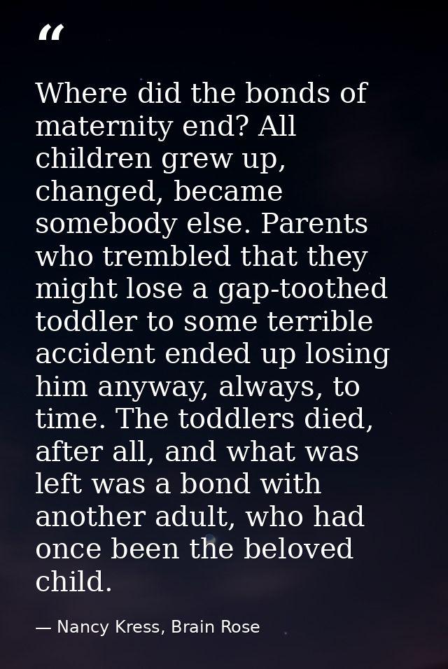 Where did the bonds of maternity end? All children grew up, changed, became somebody else. Parents who trembled that the — Nancy Kress, Brain Rose