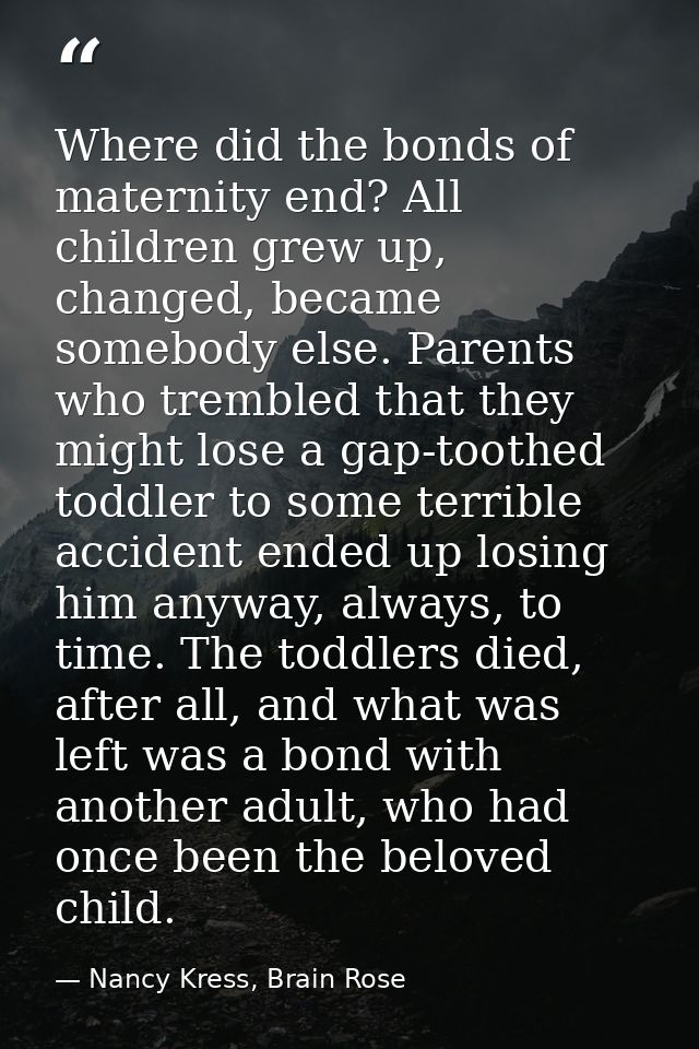 Where did the bonds of maternity end? All children grew up, changed, became somebody else. Parents who trembled that the — Nancy Kress, Brain Rose