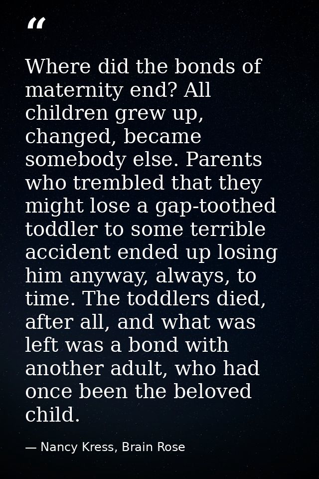 Where did the bonds of maternity end? All children grew up, changed, became somebody else. Parents who trembled that the — Nancy Kress, Brain Rose