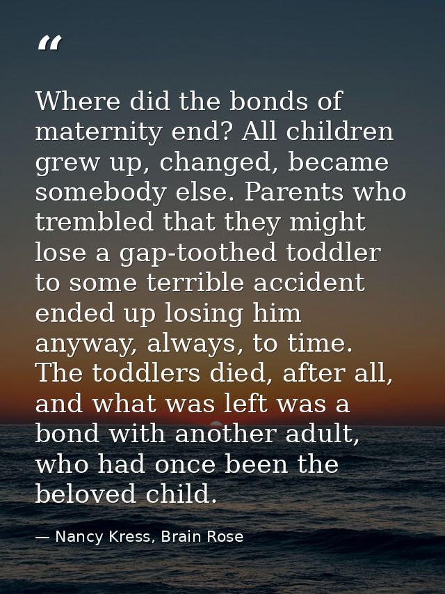 Where did the bonds of maternity end? All children grew up, changed, became somebody else. Parents who trembled that the — Nancy Kress, Brain Rose