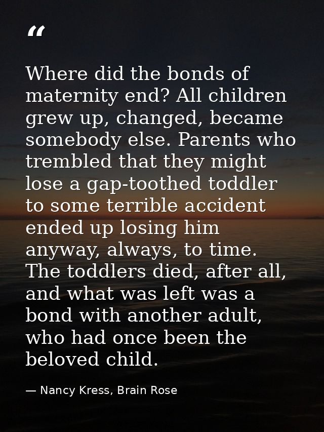 Where did the bonds of maternity end? All children grew up, changed, became somebody else. Parents who trembled that the — Nancy Kress, Brain Rose