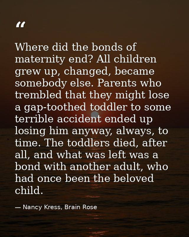 Where did the bonds of maternity end? All children grew up, changed, became somebody else. Parents who trembled that the — Nancy Kress, Brain Rose