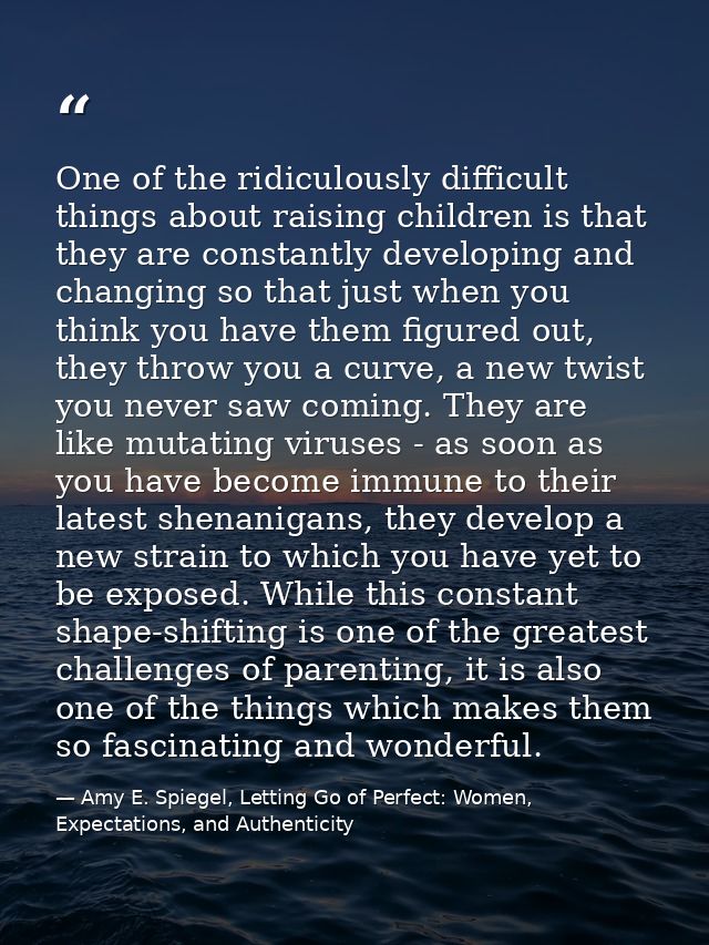One of the ridiculously difficult things about raising children is that they are constantly developing and changing so t — Amy E. Spiegel, Letting Go of Perfect: Women, Expectations, and Authenticity