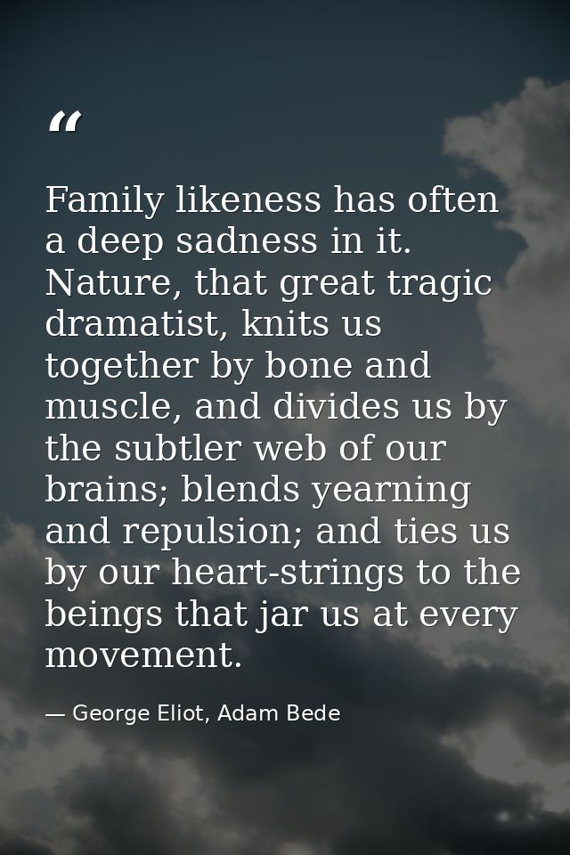 Family likeness has often a deep sadness in it. Nature, that great tragic dramatist, knits us together by bone and muscl — George Eliot, Adam Bede