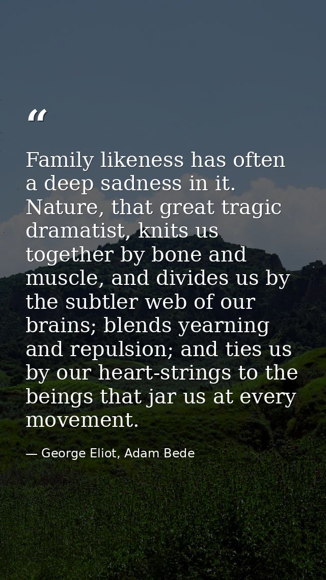 Family likeness has often a deep sadness in it. Nature, that great tragic dramatist, knits us together by bone and muscl — George Eliot, Adam Bede