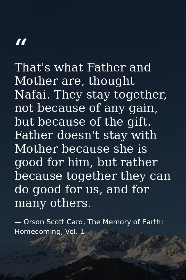 That's what Father and Mother are, thought Nafai. They stay together, not because of any gain, but because of the gift.  — Orson Scott Card, The Memory of Earth: Homecoming, Vol. 1