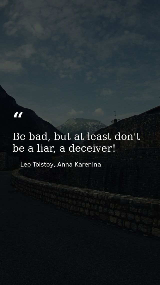 Be bad, but at least don't be a liar, a deceiver! — Leo Tolstoy, Anna Karenina