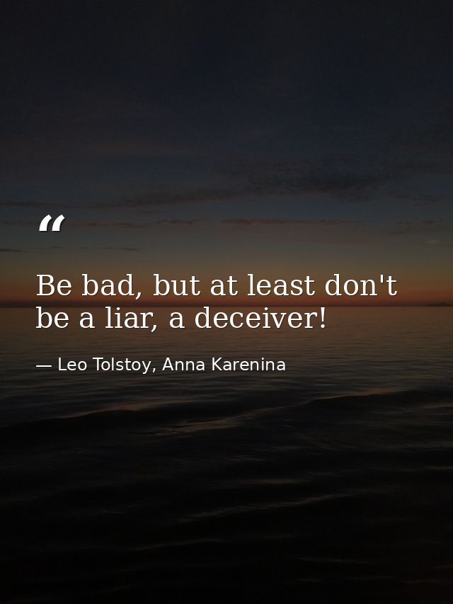 Be bad, but at least don't be a liar, a deceiver! — Leo Tolstoy, Anna Karenina
