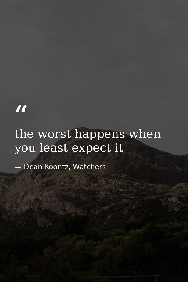 the worst happens when you least expect it — Dean Koontz, Watchers