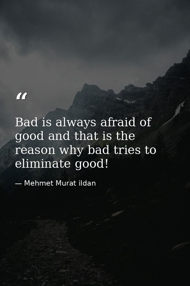Bad is always afraid of good and that is the reason why bad tries to eliminate good! — Mehmet Murat ildan