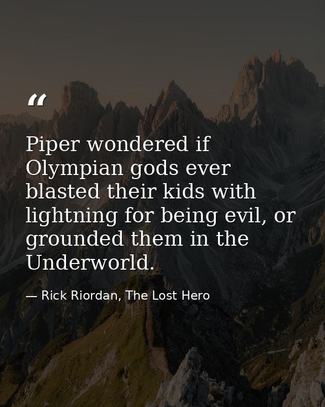 Piper wondered if Olympian gods ever blasted their kids with lightning for being evil, or grounded them in the Underworl — Rick Riordan, The Lost Hero