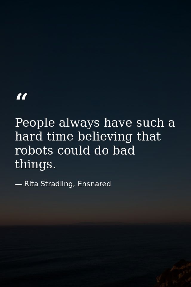 People always have such a hard time believing that robots could do bad things. — Rita Stradling, Ensnared