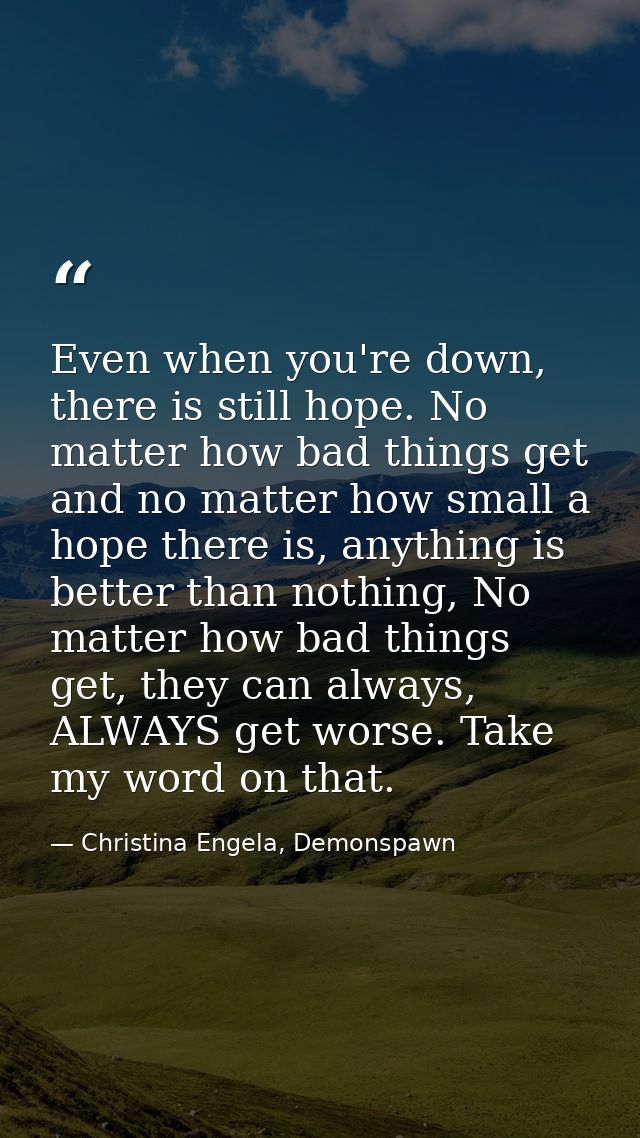 Even when you're down, there is still hope. No matter how bad things get and no matter how small a hope there is, anythi — Christina Engela, Demonspawn