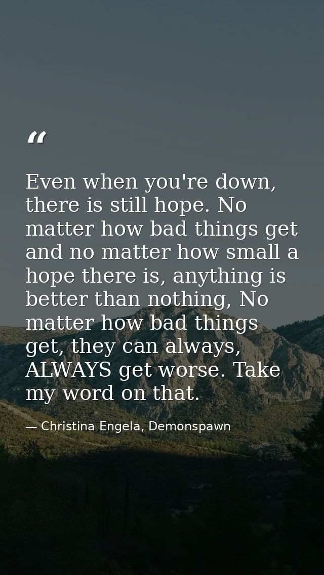 Even when you're down, there is still hope. No matter how bad things get and no matter how small a hope there is, anythi — Christina Engela, Demonspawn