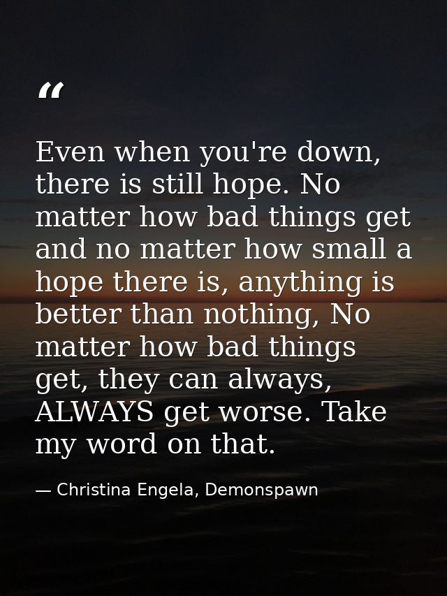 Even when you're down, there is still hope. No matter how bad things get and no matter how small a hope there is, anythi — Christina Engela, Demonspawn