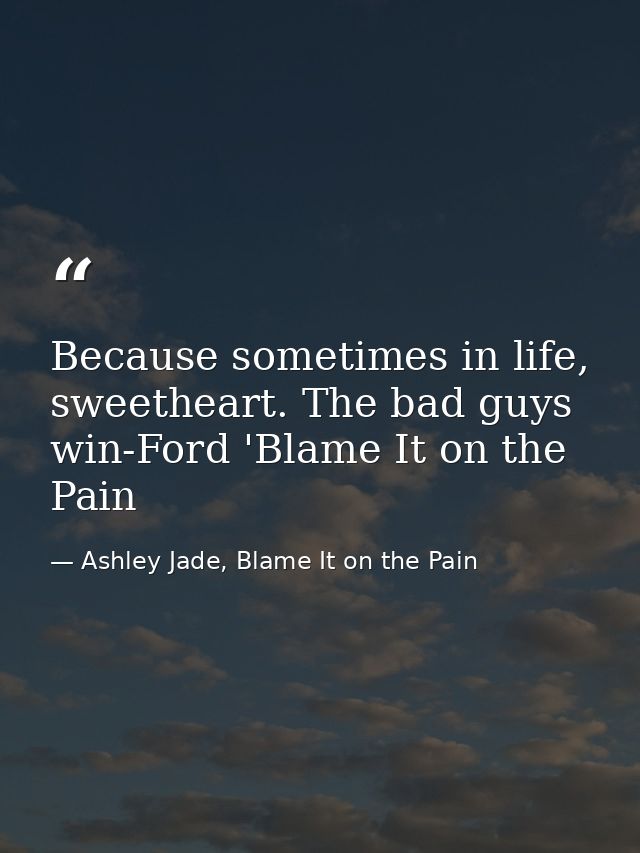 Because sometimes in life, sweetheart. The bad guys win-Ford 'Blame It on the Pain — Ashley Jade, Blame It on the Pain
