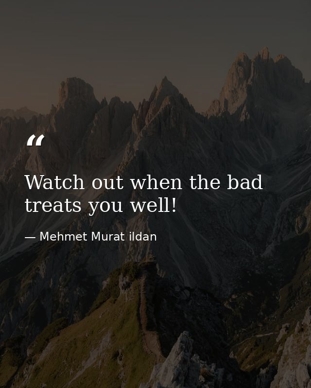Watch out when the bad treats you well! — Mehmet Murat ildan