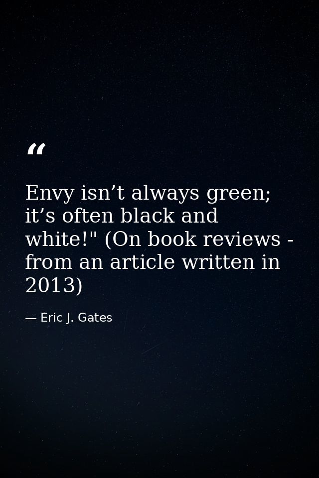 Envy isn’t always green; it’s often black and white!" (On book reviews - from an article written in 2013) — Eric J. Gates