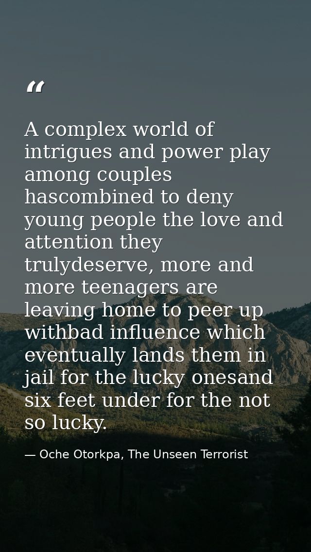 A complex world of intrigues and power play among couples hascombined to deny young people the love and attention they t — Oche Otorkpa, The Unseen Terrorist