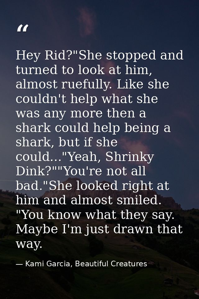 Hey Rid?"She stopped and turned to look at him, almost ruefully. Like she couldn't help what she was any more then a sha — Kami Garcia, Beautiful Creatures