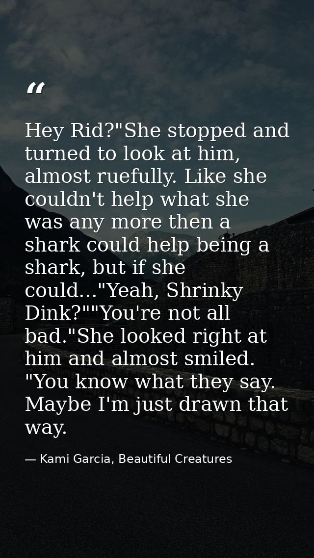 Hey Rid?"She stopped and turned to look at him, almost ruefully. Like she couldn't help what she was any more then a sha — Kami Garcia, Beautiful Creatures
