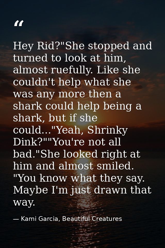 Hey Rid?"She stopped and turned to look at him, almost ruefully. Like she couldn't help what she was any more then a sha — Kami Garcia, Beautiful Creatures