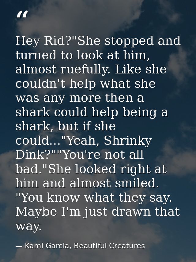 Hey Rid?"She stopped and turned to look at him, almost ruefully. Like she couldn't help what she was any more then a sha — Kami Garcia, Beautiful Creatures