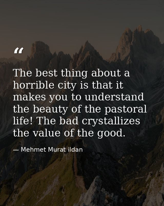 The best thing about a horrible city is that it makes you to understand the beauty of the pastoral life! The bad crystal — Mehmet Murat ildan