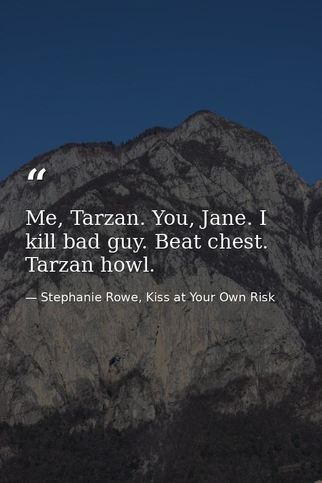 Me, Tarzan. You, Jane. I kill bad guy. Beat chest. Tarzan howl. — Stephanie Rowe, Kiss at Your Own Risk
