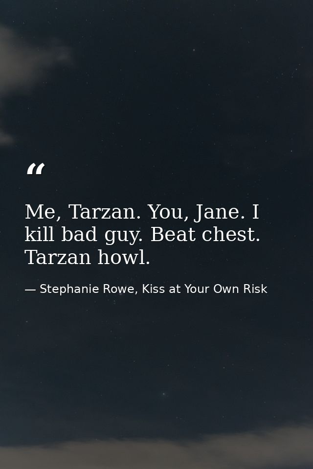 Me, Tarzan. You, Jane. I kill bad guy. Beat chest. Tarzan howl. — Stephanie Rowe, Kiss at Your Own Risk