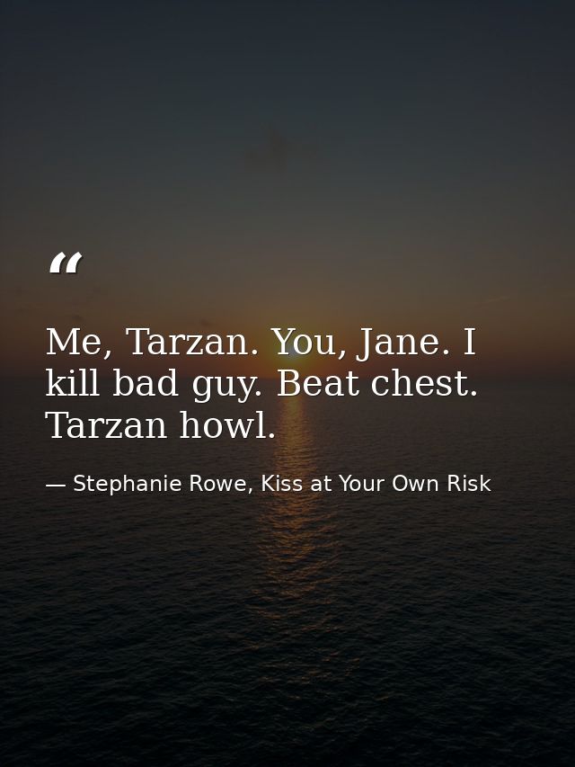Me, Tarzan. You, Jane. I kill bad guy. Beat chest. Tarzan howl. — Stephanie Rowe, Kiss at Your Own Risk