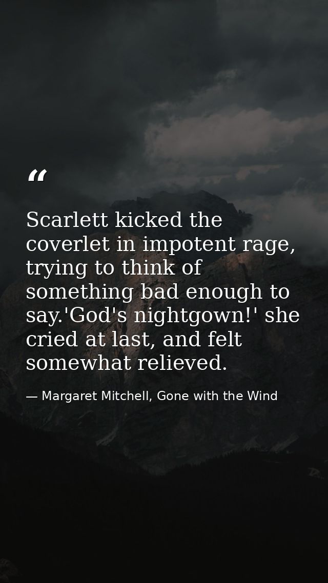 Scarlett kicked the coverlet in impotent rage, trying to think of something bad enough to say.'God's nightgown!' she cri — Margaret Mitchell, Gone with the Wind