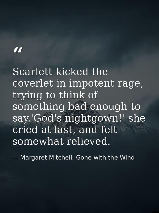 Scarlett kicked the coverlet in impotent rage, trying to think of something bad enough to say.'God's nightgown!' she cri — Margaret Mitchell, Gone with the Wind