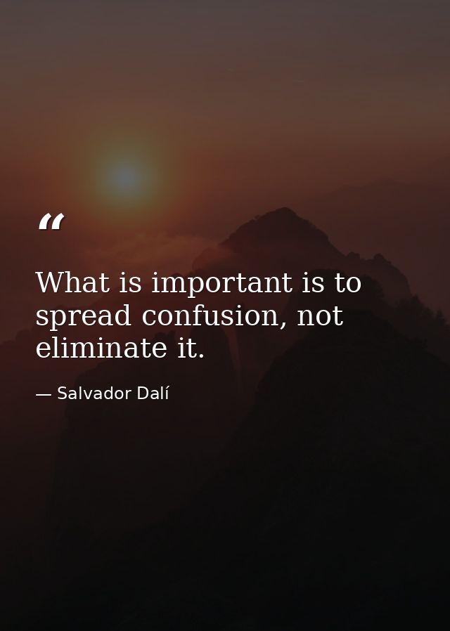 What is important is to spread confusion, not eliminate it. — Salvador Dalí