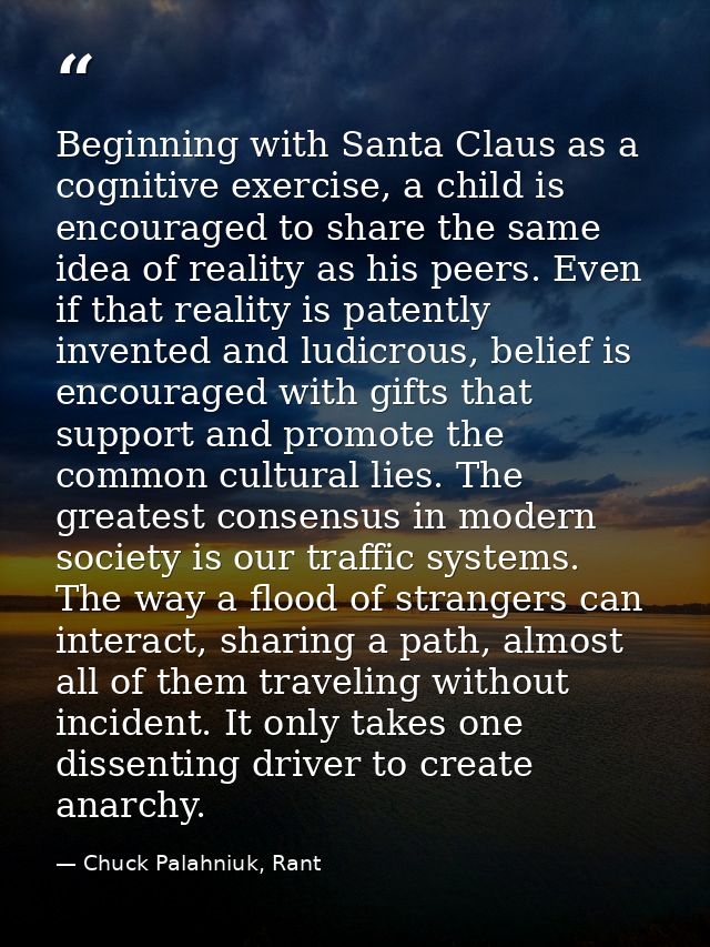Beginning with Santa Claus as a cognitive exercise, a child is encouraged to share the same idea of reality as his peers — Chuck Palahniuk, Rant