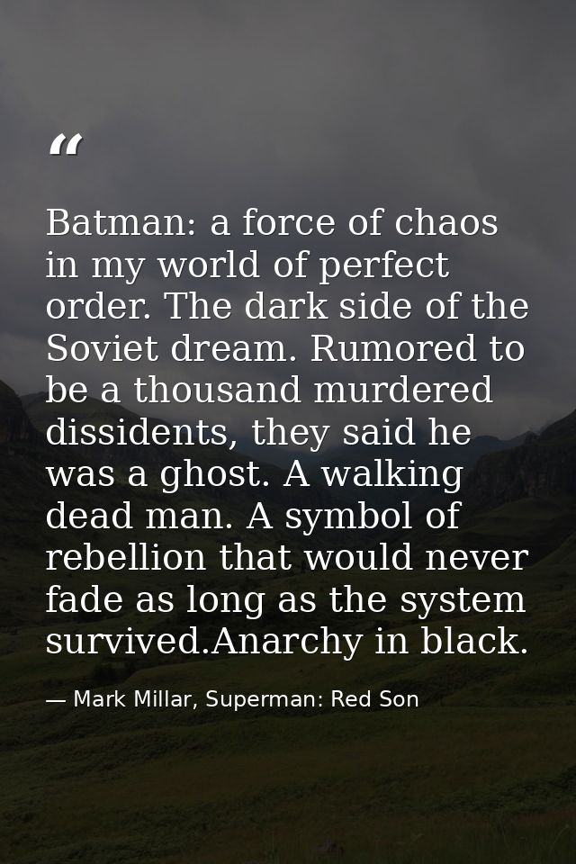 Batman: a force of chaos in my world of perfect order. The dark side of the Soviet dream. Rumored to be a thousand murde — Mark Millar, Superman: Red Son