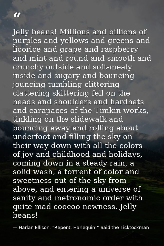 Jelly beans! Millions and billions of purples and yellows and greens and licorice and grape and raspberry and mint and r — Harlan Ellison, "Repent, Harlequin!" Said the Ticktockman