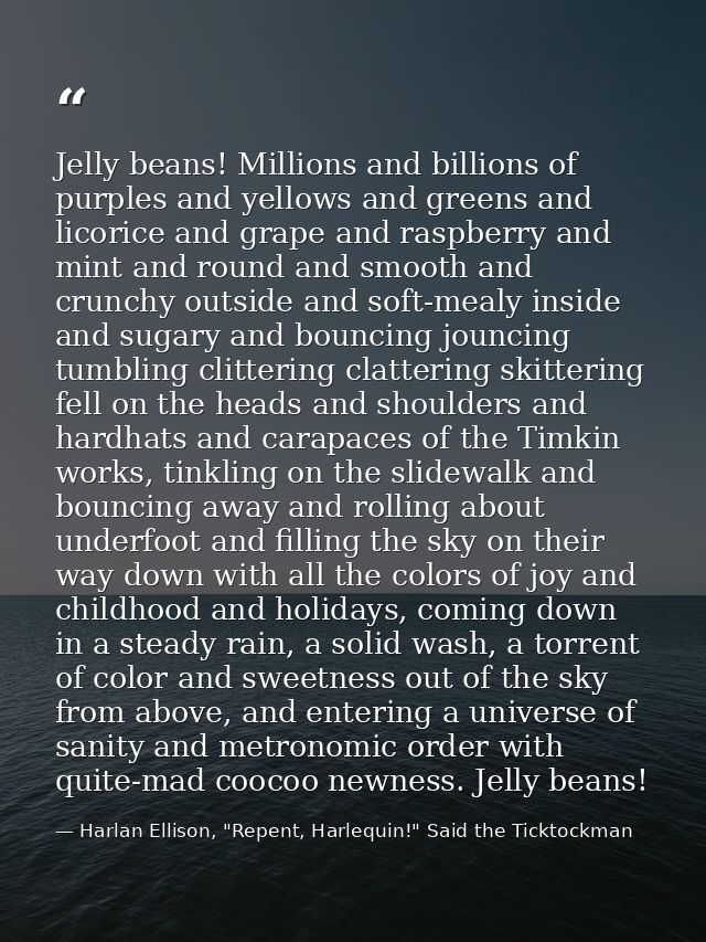 Jelly beans! Millions and billions of purples and yellows and greens and licorice and grape and raspberry and mint and r — Harlan Ellison, "Repent, Harlequin!" Said the Ticktockman
