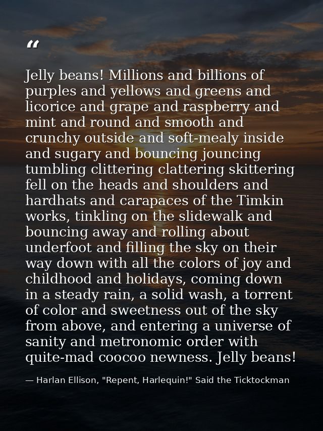 Jelly beans! Millions and billions of purples and yellows and greens and licorice and grape and raspberry and mint and r — Harlan Ellison, "Repent, Harlequin!" Said the Ticktockman