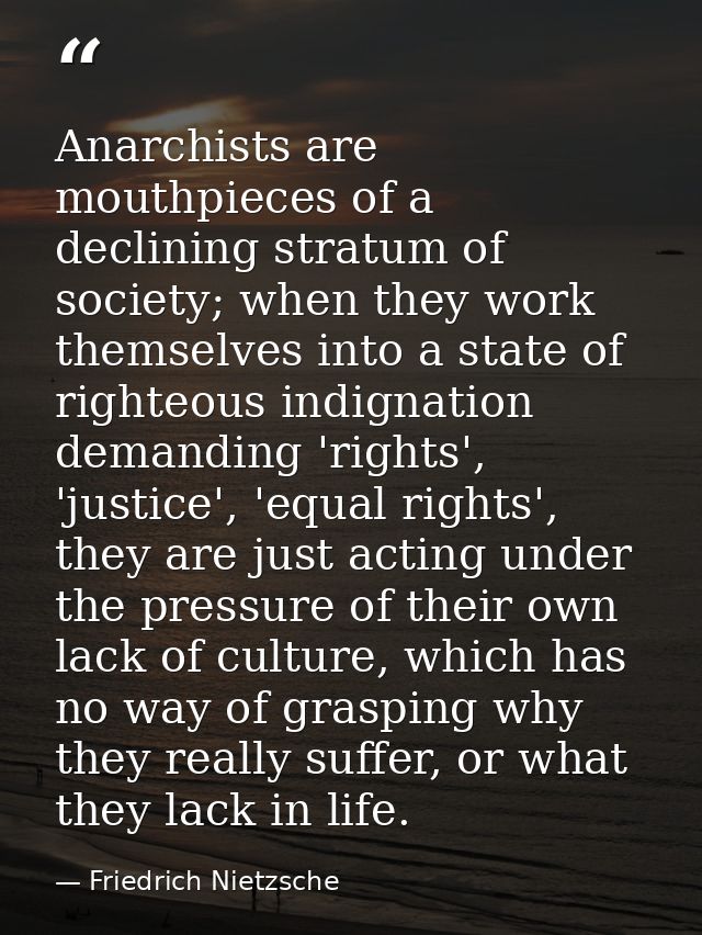 Anarchists are mouthpieces of a declining stratum of society; when they work themselves into a state of righteous indign — Friedrich Nietzsche