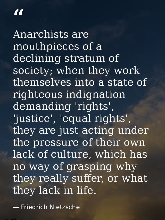 Anarchists are mouthpieces of a declining stratum of society; when they work themselves into a state of righteous indign — Friedrich Nietzsche