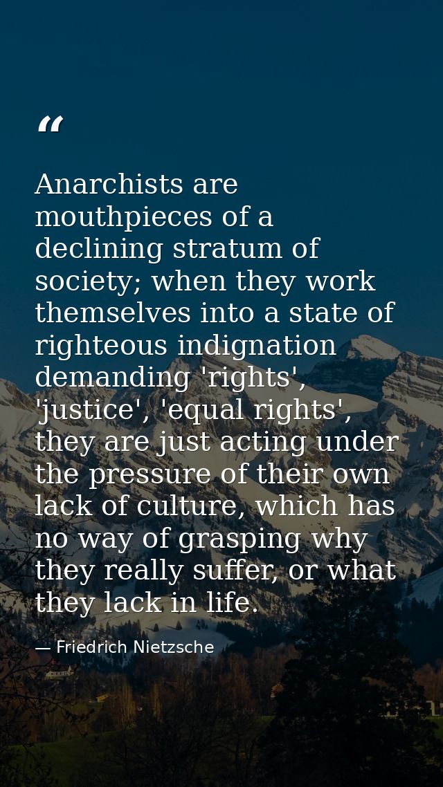 Anarchists are mouthpieces of a declining stratum of society; when they work themselves into a state of righteous indign — Friedrich Nietzsche
