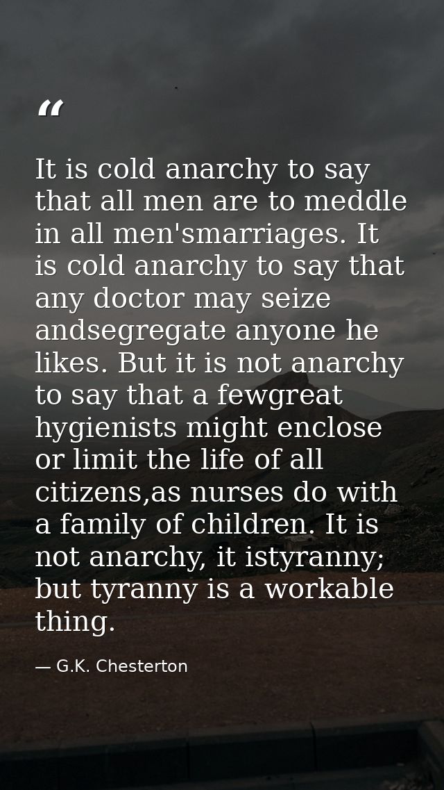 It is cold anarchy to say that all men are to meddle in all men'smarriages. It is cold anarchy to say that any doctor ma — G.K. Chesterton