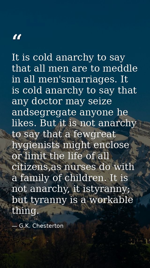 It is cold anarchy to say that all men are to meddle in all men'smarriages. It is cold anarchy to say that any doctor ma — G.K. Chesterton