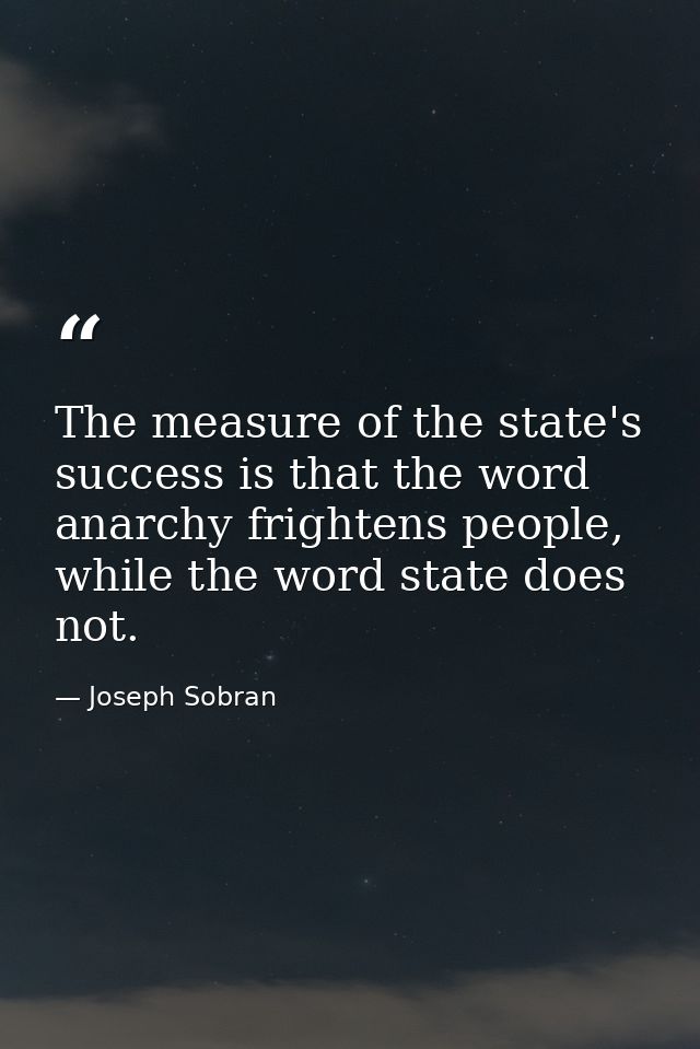 The measure of the state's success is that the word anarchy frightens people, while the word state does not. — Joseph Sobran