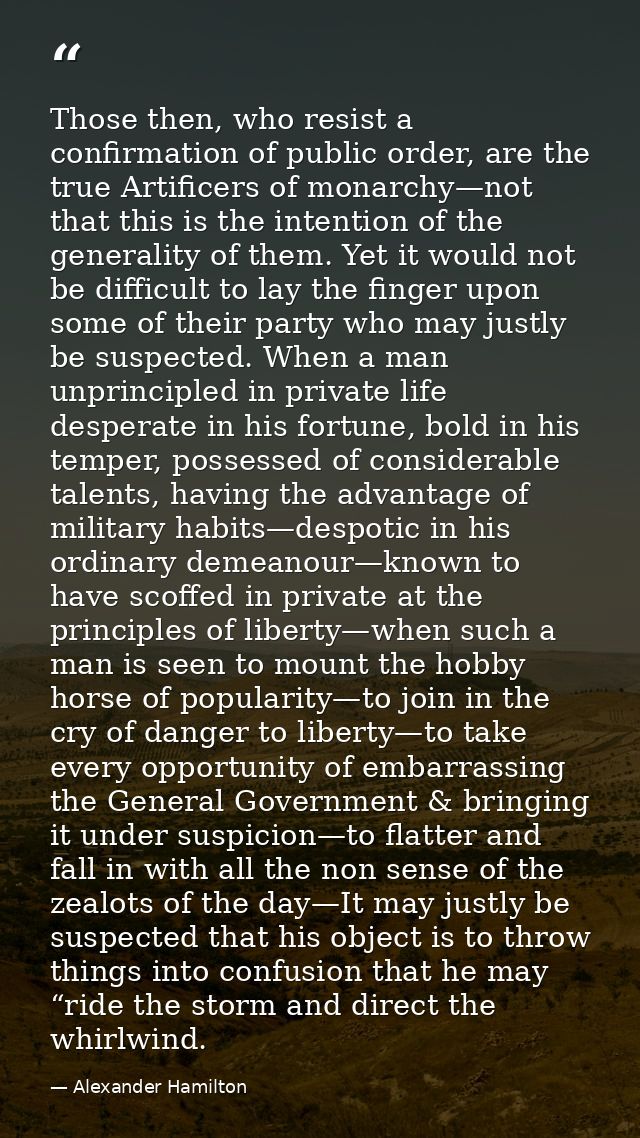Those then, who resist a confirmation of public order, are the true Artificers of monarchy—not that this is the intentio — Alexander Hamilton